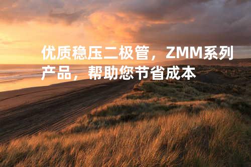 优质稳压二极管，ZMM系列产品，帮助您节省成本