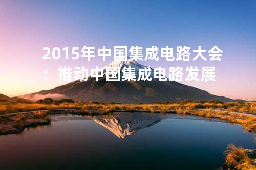 2015年中国集成电路大会：推动中国集成电路发展
