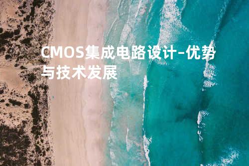 CMOS集成电路设计 – 优势与技术发展