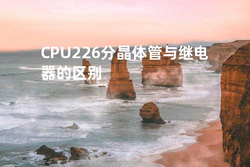 CPU226分晶体管与继电器的区别