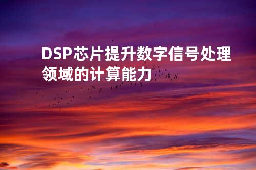 DSP芯片提升数字信号处理领域的计算能力