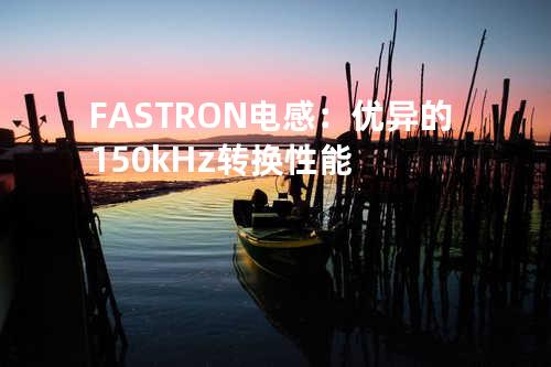 FASTRON电感：优异的150kHz转换性能
