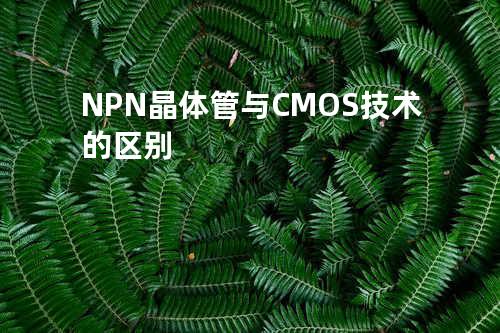 NPN晶体管与CMOS技术的区别