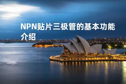 NPN 贴片三极管的基本功能介绍