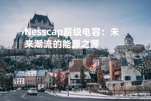 Nesscap超级电容：未来潮流的能源之源