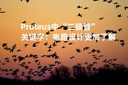 Proteus中“二极管”关键字：电路设计更加了解