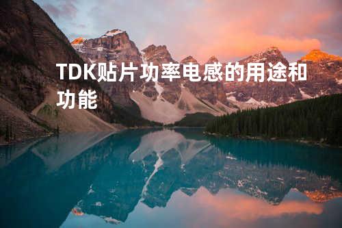  TDK贴片功率电感的用途和功能