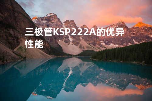 三极管KSP222A的优异性能