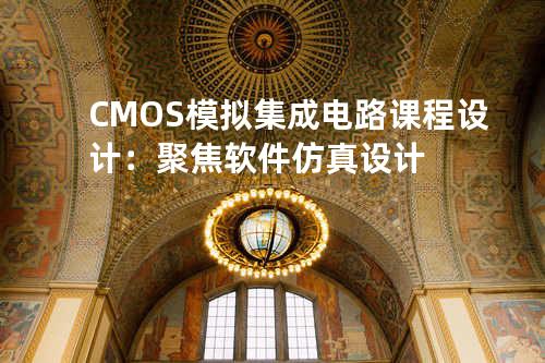 CMOS模拟集成电路课程设计：聚焦软件仿真设计
