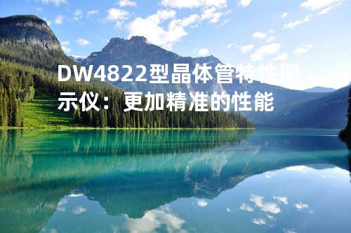 DW4822型晶体管特性图示仪：更加精准的性能