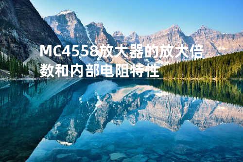 MC4558 放大器的放大倍数和内部电阻特性