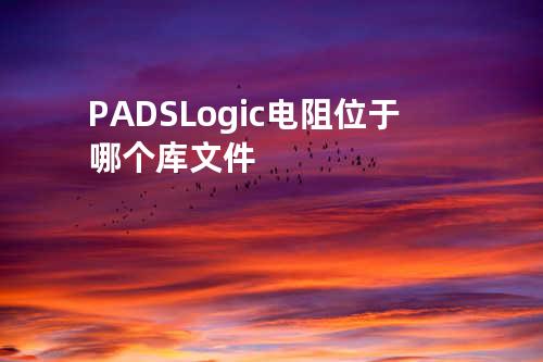 PADS Logic电阻位于哪个库文件