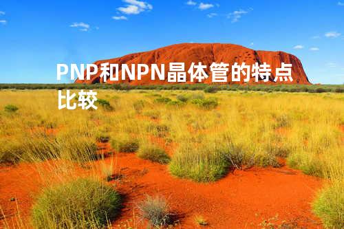 PNP和NPN晶体管的特点比较