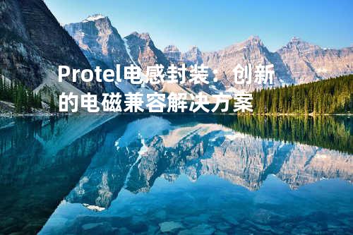 Protel电感封装：创新的电磁兼容解决方案
